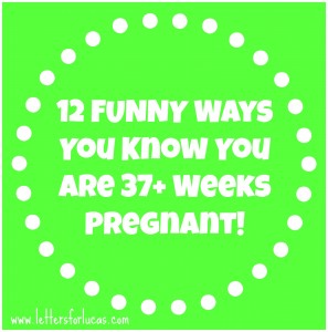 You Know You’re 37 Weeks Pregnant When…